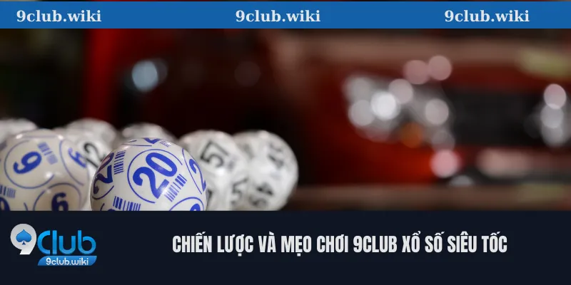 Chiến Lược Và Mẹo Chơi 9club Xổ Số Siêu Tốc