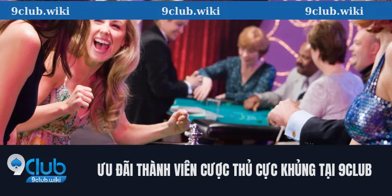 Ưu đãi thành viên cược thủ cực khủng tại 9club