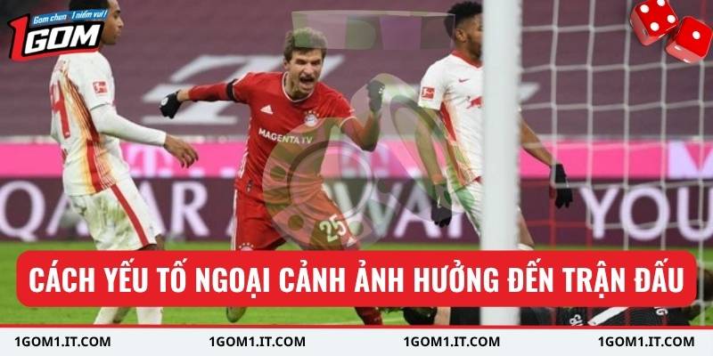 Cách yếu tố ngoại cảnh ảnh hưởng đến trận đấu.