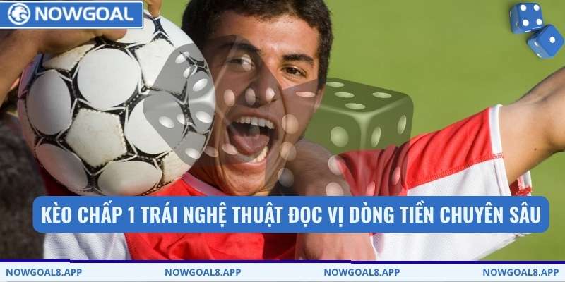 Kèo chấp 1 trái nghệ thuật đọc vị dòng tiền chuyên sâu